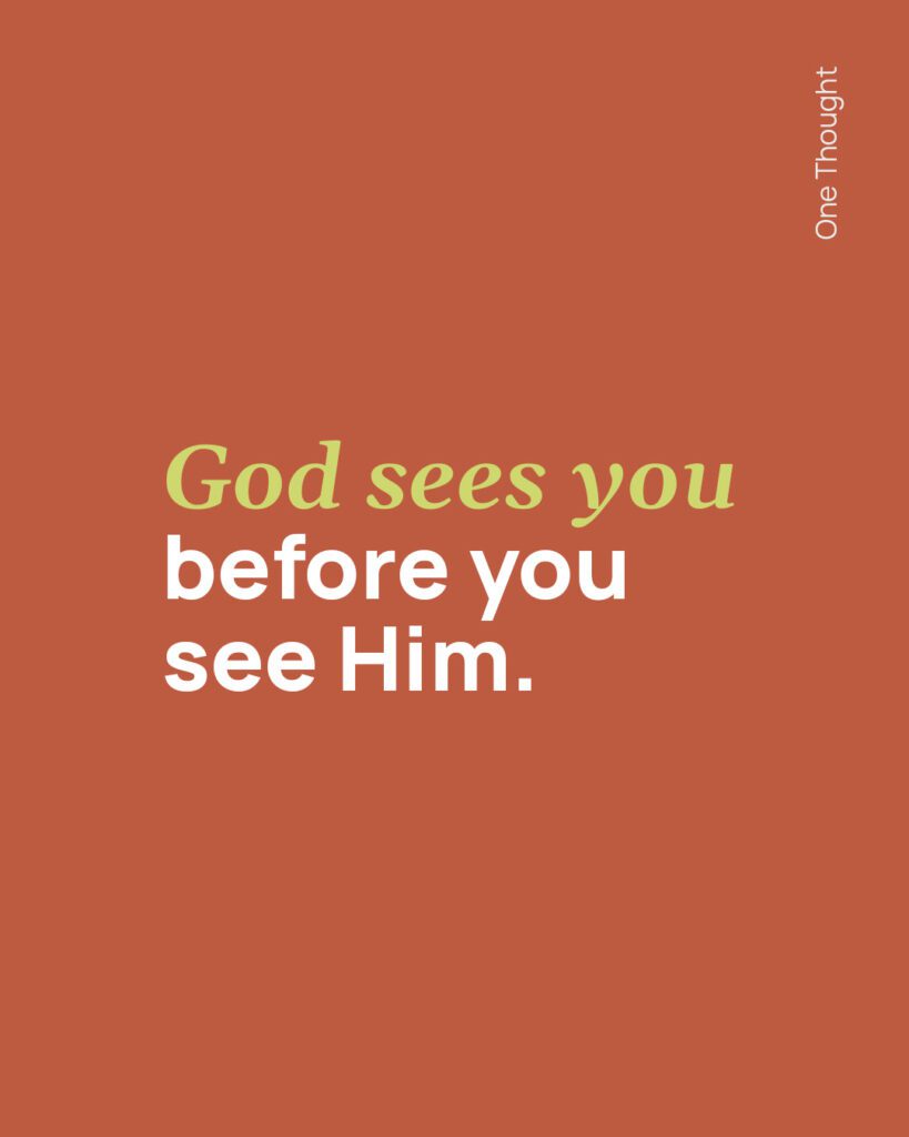 God sees you before you see Him