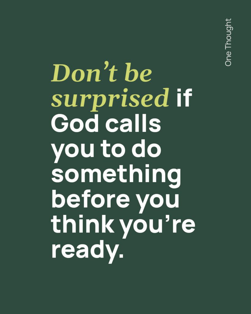 Don't be surprised if God calls you to do something before you think you're ready