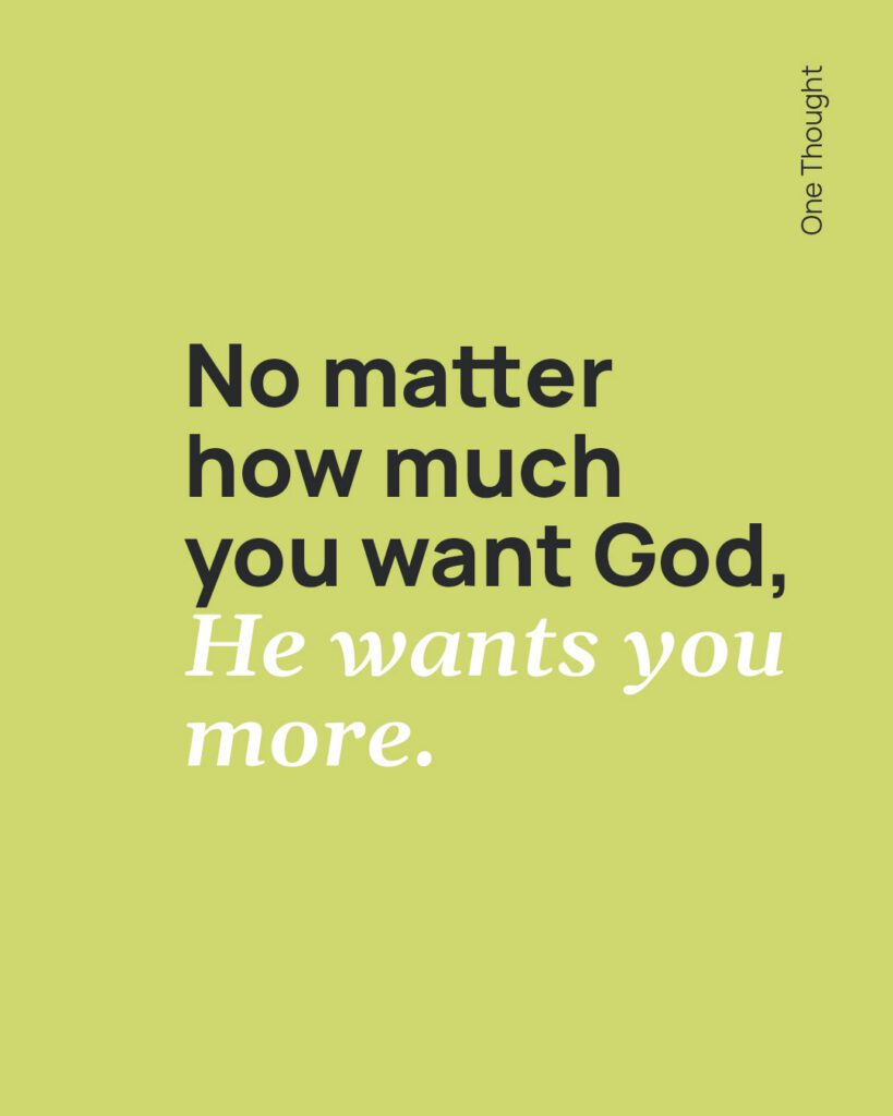 No matter how much you want God, He wants you more.