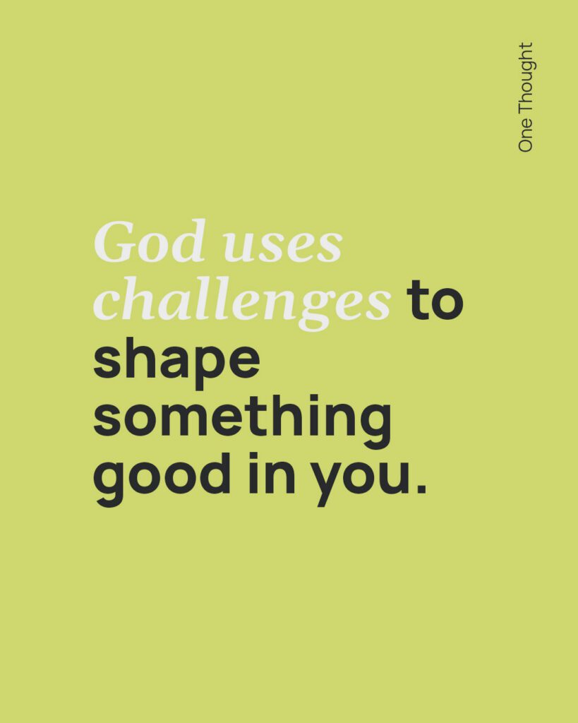 God uses challenges to shape something good in you.