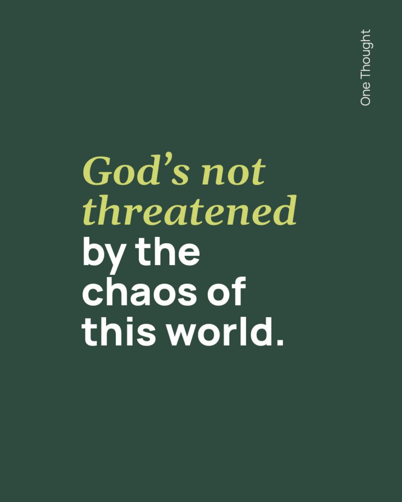 God's not threatened by the chaos of this world