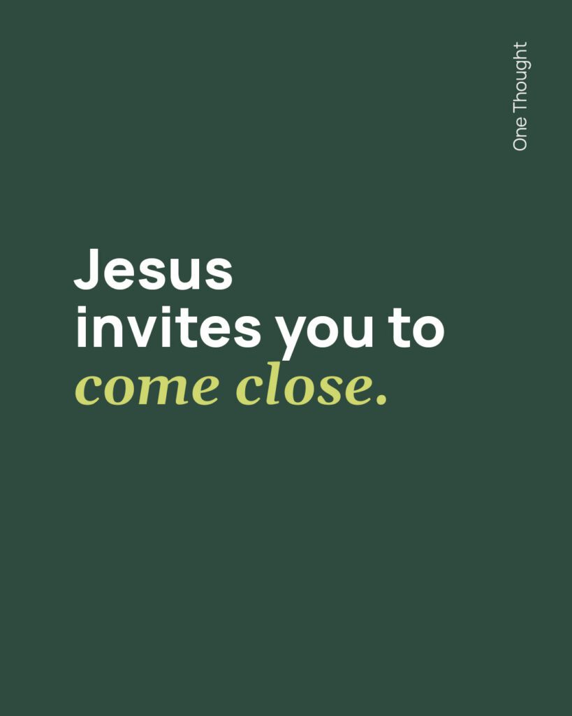 Jesus invites you to come close