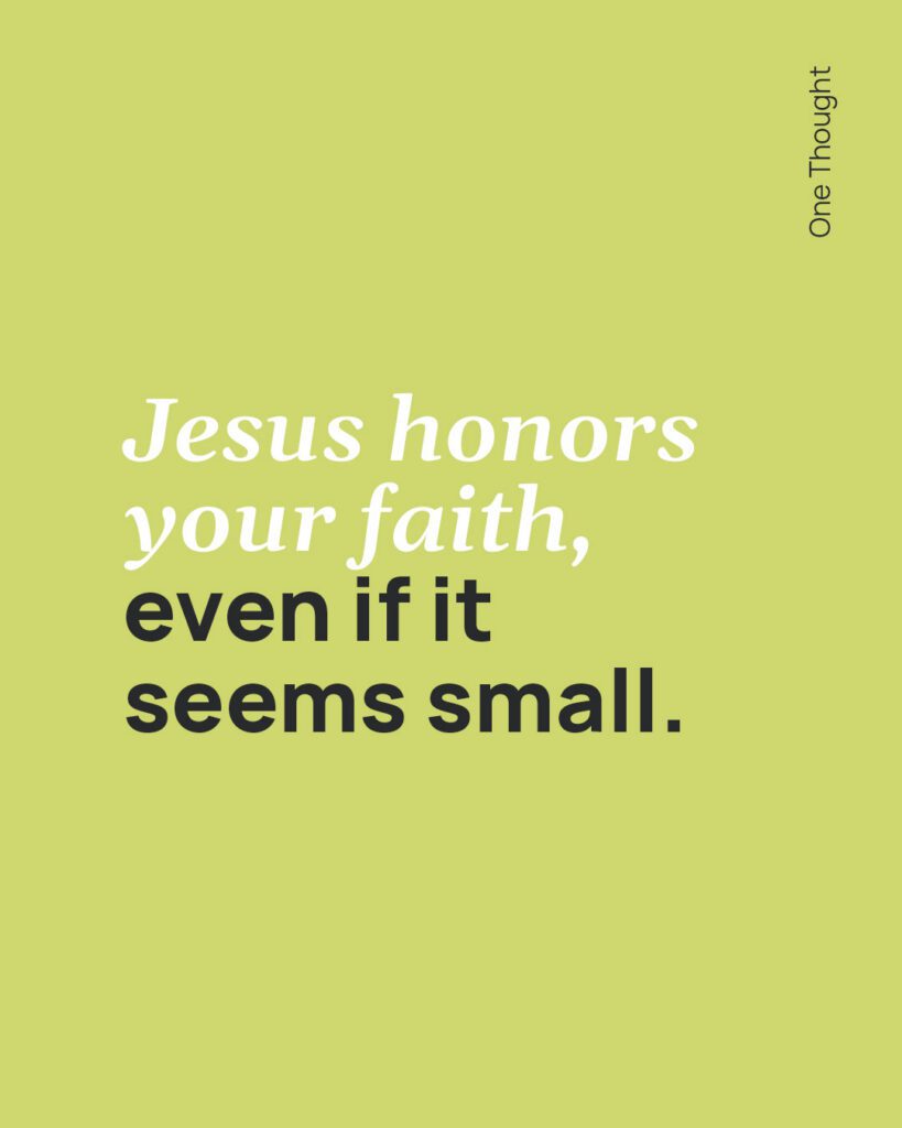 Jesus honors your faith, even if it seems small.