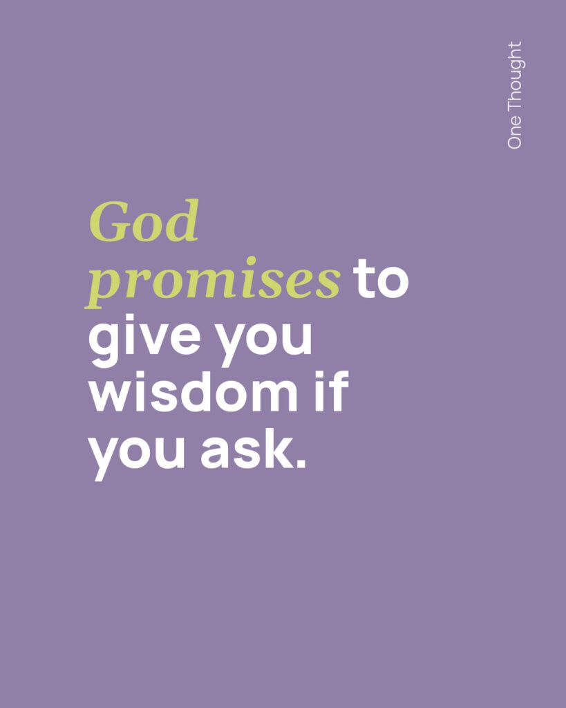 God promises to give you wisdom if you ask