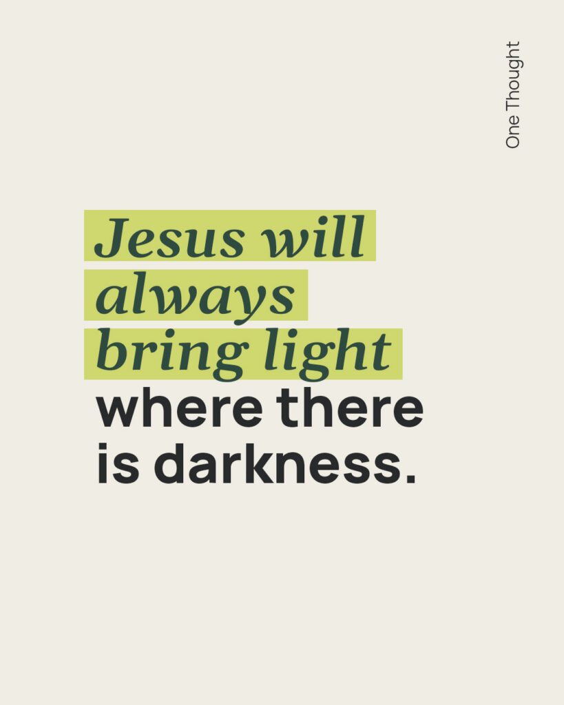 Jesus will always bring light where there is darkness
