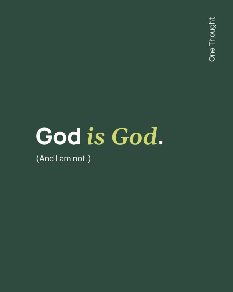 God is God and I am not.