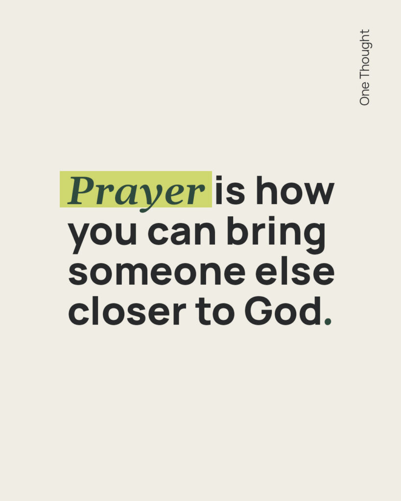 Prayer is how you can bring someone else closer to God