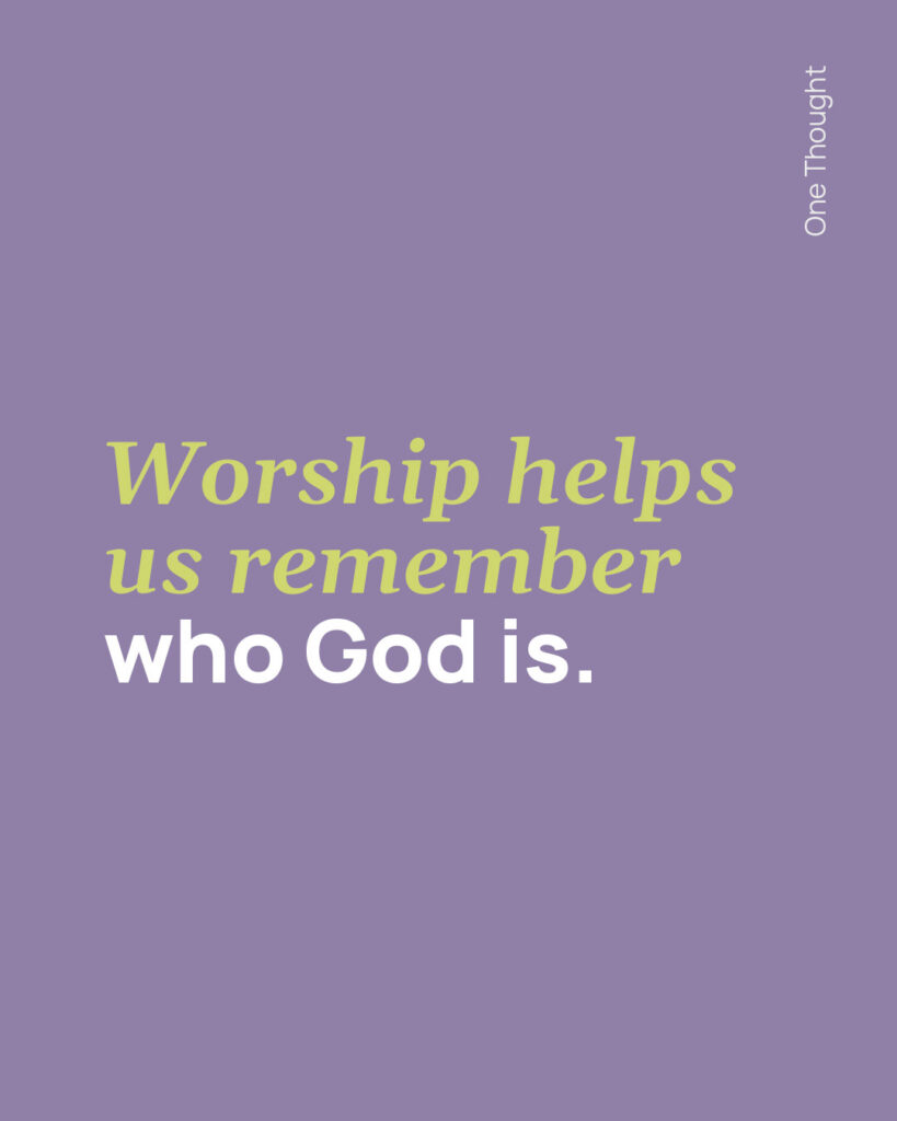 Worship helps us remember who God is