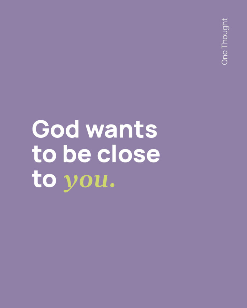 God wants to be close to you