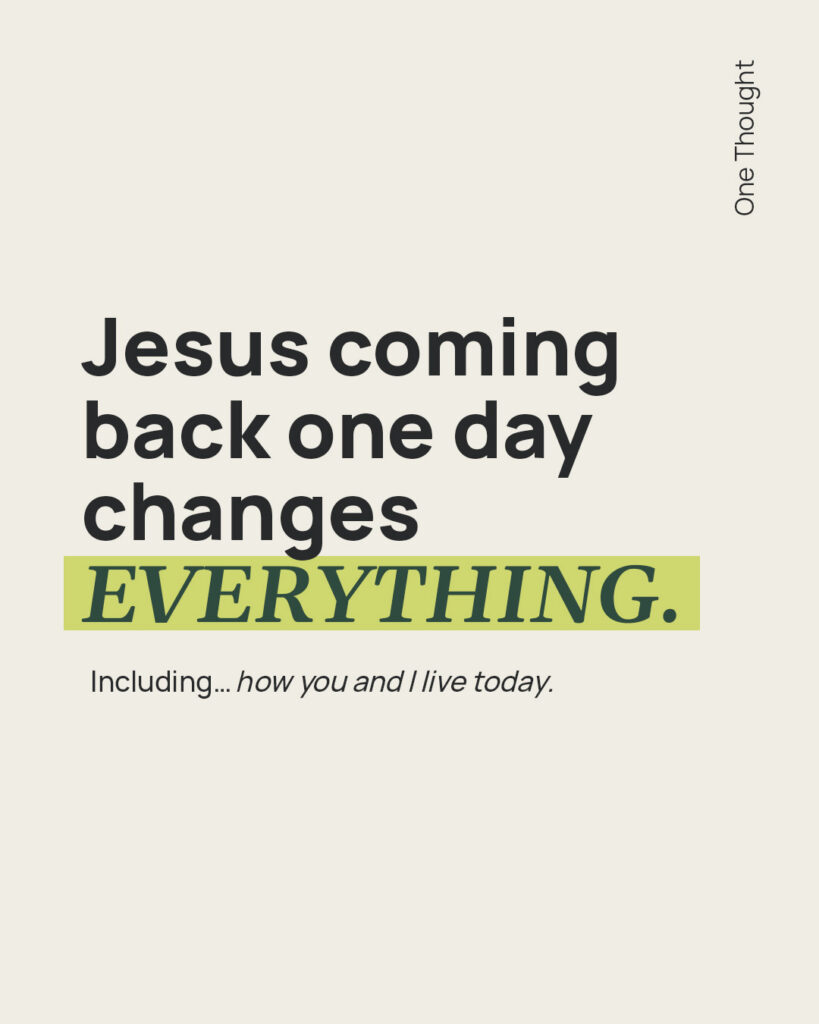 Jesus coming back changes EVERYTHING