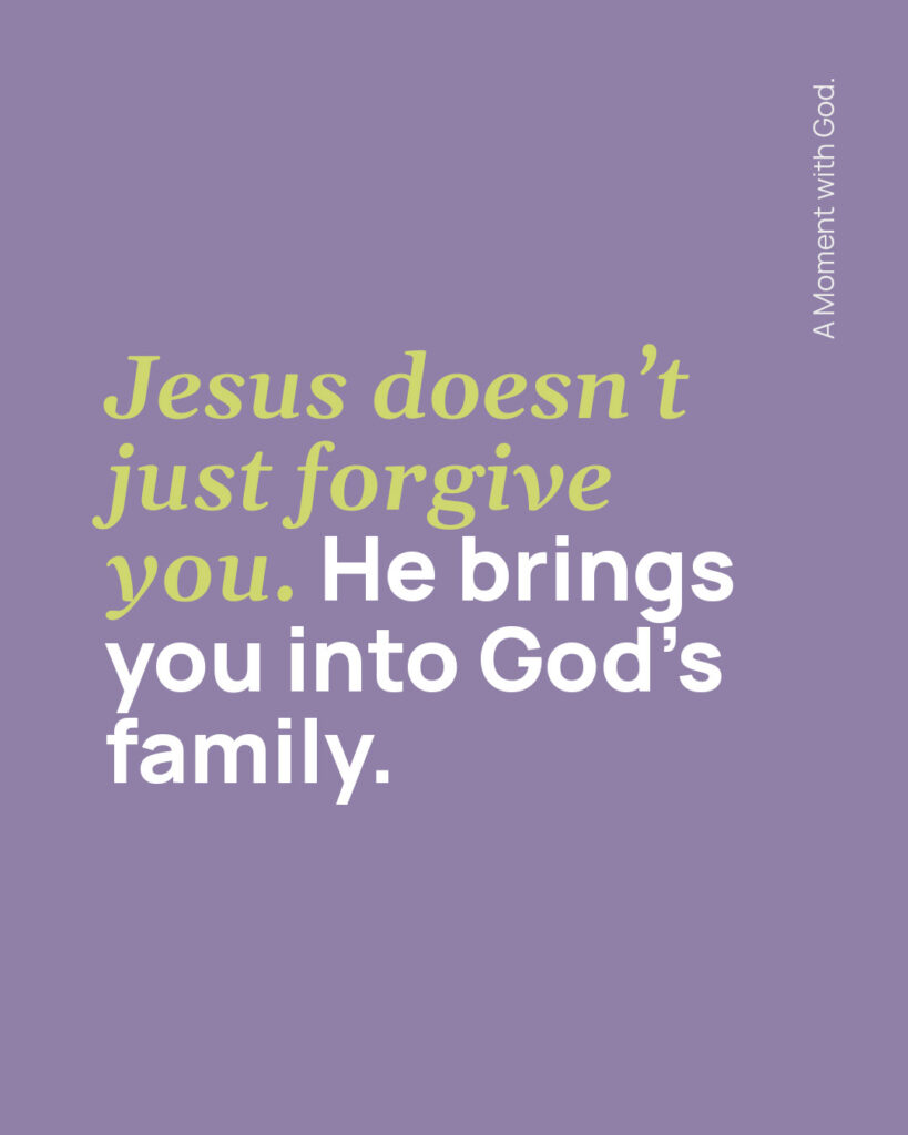 Jesus doesn't just forgive you. He brings you into God's family