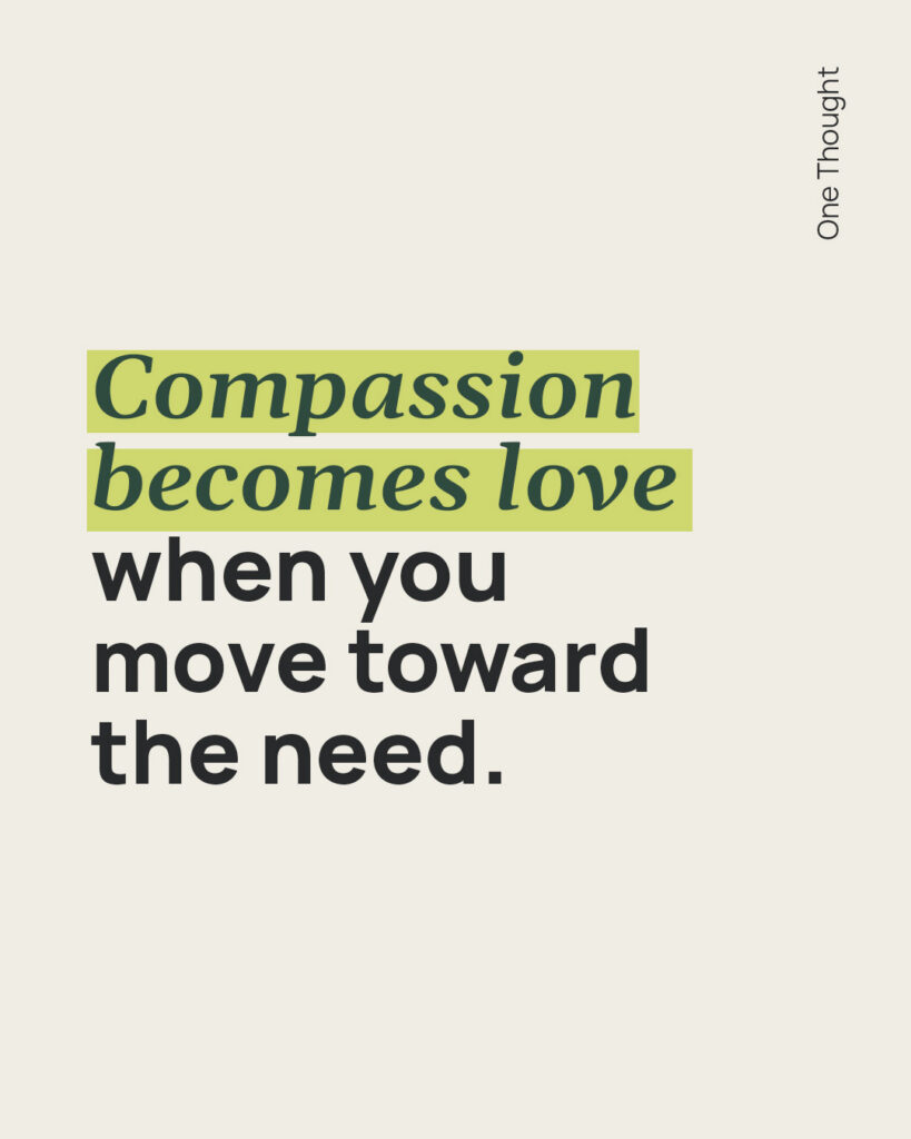 Compassion becomes love when you move towards the need